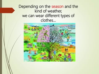 Depending on the season and the
kind of weather,
we can wear different types of
clothes…
 
