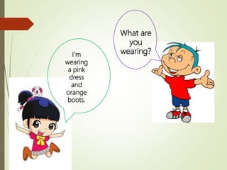 What are
you
wearing?I’m
wearing
a pink
dress
and
orange
boots.
 