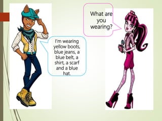 What are
you
wearing?
I’m wearing
yellow boots,
blue jeans, a
blue belt, a
shirt, a scarf
and a blue
hat.
 