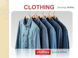 clothes
['kləʊðɪɳ] : ROPAS.
[kləʊðz]: ROPAS.
 