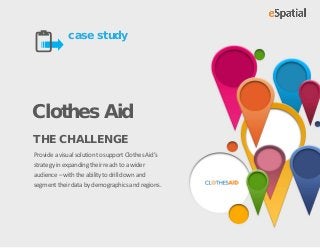 case study


Clothes Aid
THE CHALLENGE
Provide a visual solution to support Clothes Aid’s
strategy in expanding their reach to a wider
audience – with the ability to drill down and
segment their data by demographics and regions.
 