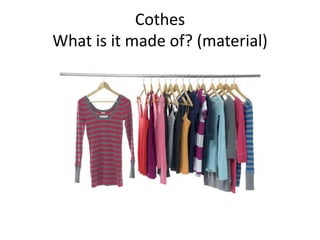 Cothes
What is it made of? (material)

 