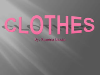 CLOTHES By: Ximena Bazàn  