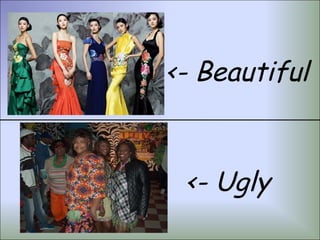 <- Beautiful


 <- Ugly
 