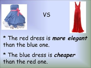 VS



* The red dress is more elegant
than the blue one.
* The blue dress is cheaper
than the red one.
 