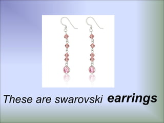 These are swarovski earrings
 