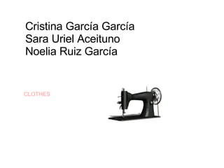 Cristina García García Sara Uriel Aceituno Noelia Ruiz García CLOTHES 