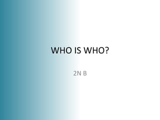 WHO IS WHO?
2N B
 