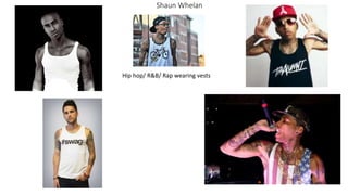 Shaun Whelan
Hip hop/ R&B/ Rap wearing vests
 