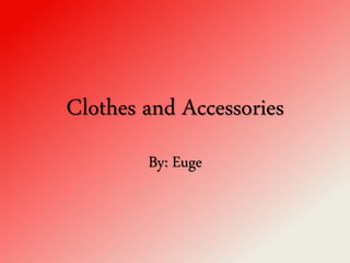 Clothes and Accessories
By: Euge
 