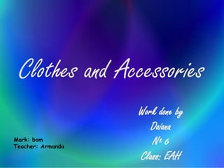 Clothes and Accessories
Work done by
Daiana
Nº 6
Class: EAH
Mark: bom
Teacher: Armanda
 