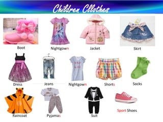 Children Cllothes
Boot Nightgown
Dress
Jacket Skirt
Jeans Nightgown Shorts Socks
Raincoat Pyjamas Suit
Sport Shoes
 