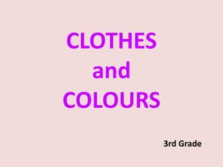 CLOTHES
  and
COLOURS
          3rd Grade
 