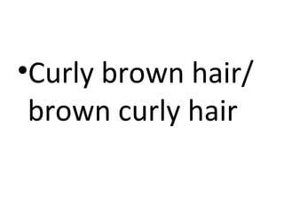 •Curly brown hair/
brown curly hair

 