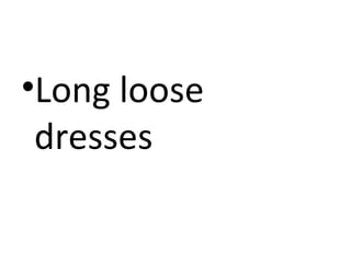 •Long loose
dresses

 