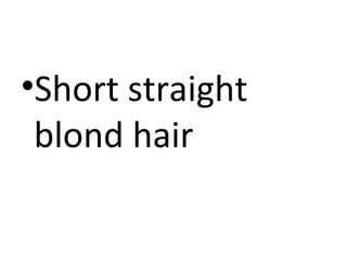 •Short straight
blond hair

 