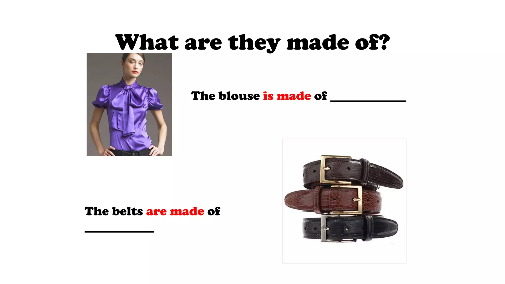 What are they made of?
The blouse is made of ____________
The belts are made of
___________