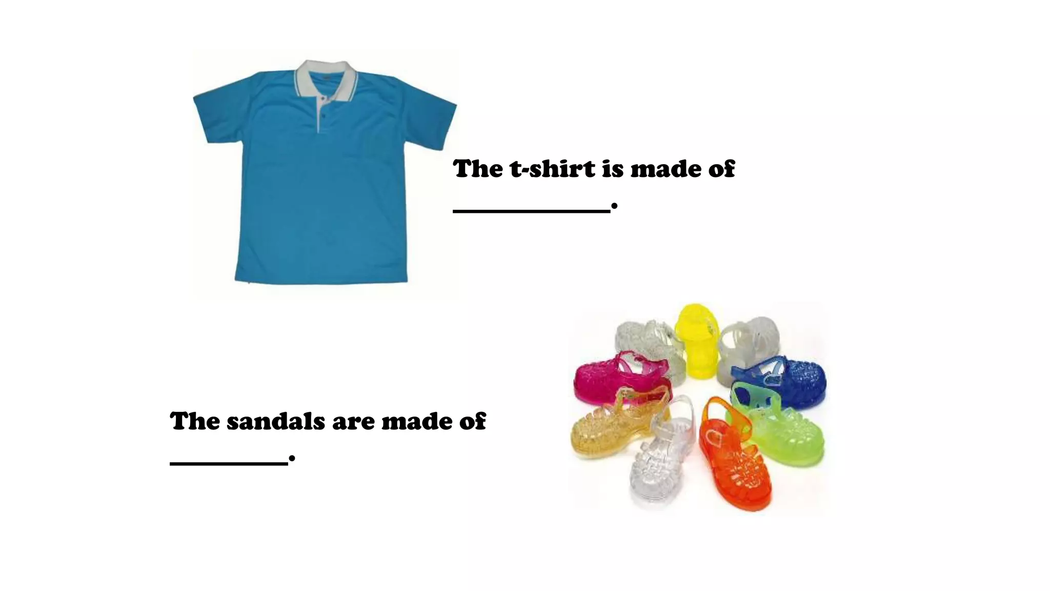 The t-shirt is made of
____________.
The sandals are made of
_________.