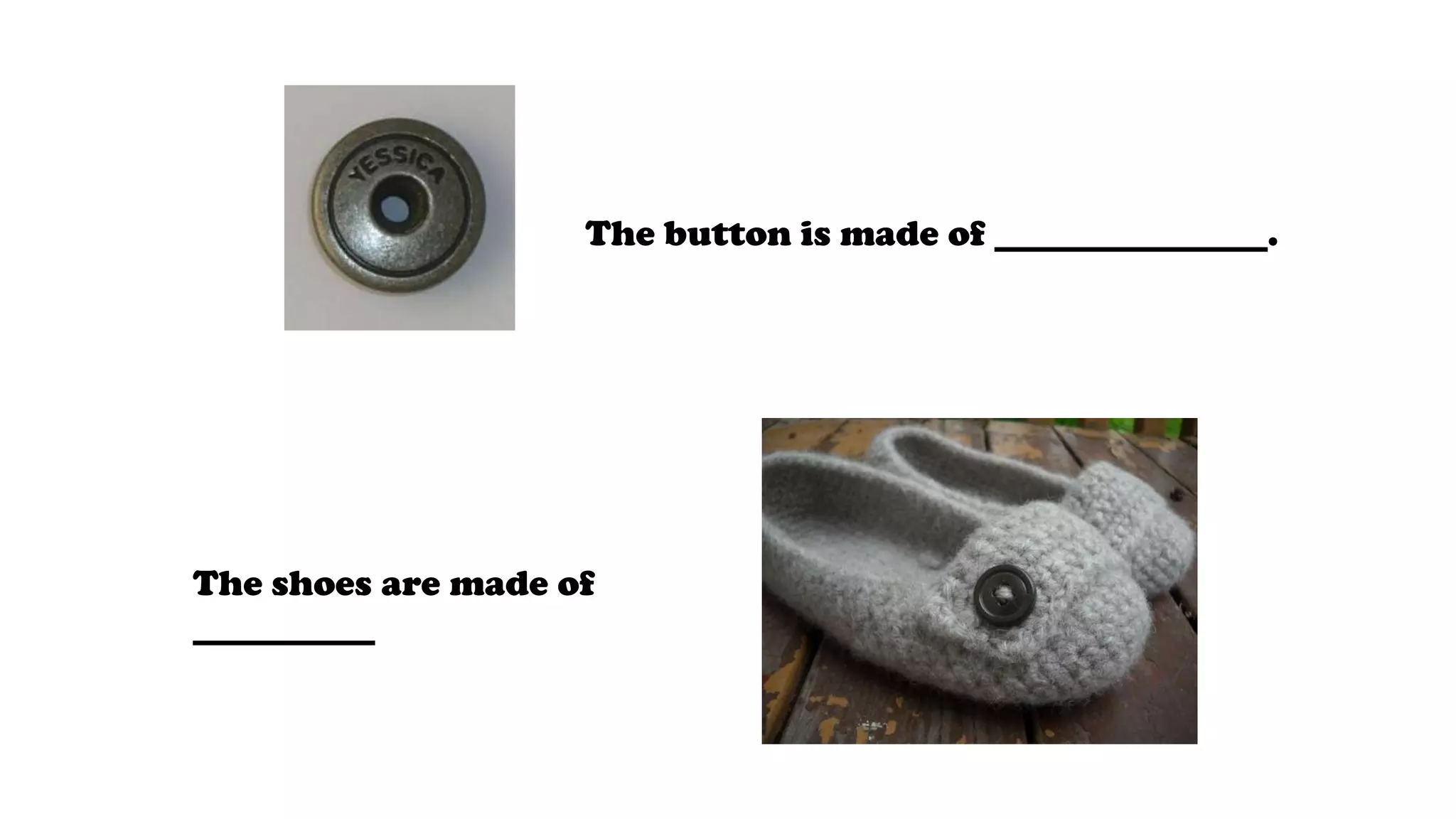 The button is made of _______________.
The shoes are made of
__________