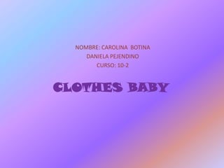 NOMBRE: CAROLINA BOTINA
     DANIELA PEJENDINO
        CURSO: 10-2


CLOTHES BABY
 