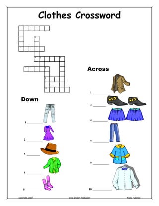 Clothes Crossword
1
2
3
4 5 6
7 8
Across
9
10
1 ____________
Down
3 _________
4 __________
1 ___________
2 ___________
7 ___________
5 _________
9 ___________
6 ___________
8____________ 10 _____________
copyright, 2007 www.english-4kids.com Kisito Futonge