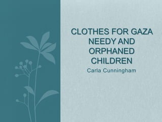 CLOTHES FOR GAZA
   NEEDY AND
   ORPHANED
    CHILDREN
   Carla Cunningham
 