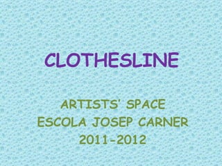 CLOTHESLINE

   ARTISTS’ SPACE
ESCOLA JOSEP CARNER
     2011-2012
 