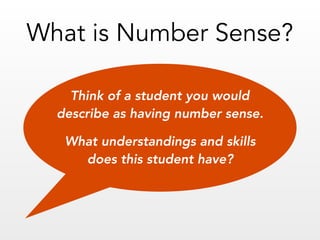 Think of a student you would 
describe as having number sense.
What understandings and skills 
does this student have?
What is Number Sense?
 