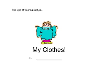 My Clothes! For   ___________ The idea of wearing clothes… 
