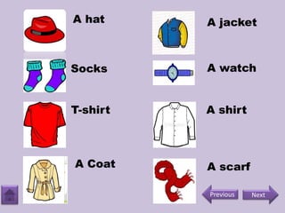 A hat
Socks
T-shirt
A Coat
A jacket
A watch
A shirt
A scarf
NextPrevious
 