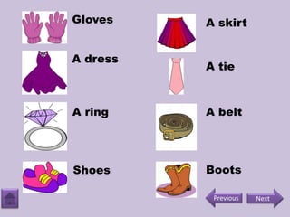 Gloves
A dress
A ring
Shoes
A skirt
A tie
A belt
Boots
NextPrevious
 