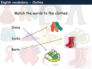 English vocabulary.- Clothes
Match the words to the clothes:
Shoes
Socks
Boots