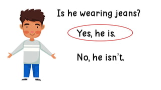 Is he wearing jeans?
Yes, he is.
No, he isn’t.
 
