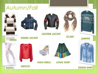 Autumn/Fall



                         LEATHER JACKET
          DENIM JACKET                    SCARF
                                                    JUMPER
  DRESS




                     HIGH HEELS    LONG SKIRT
          SMOCK
TIGHTS                                            DENIM SHIRT
 