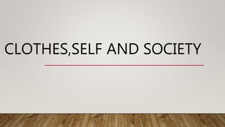 CLOTHES,SELF AND SOCIETY
 