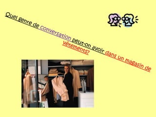 Quel genre de conversation peut-on avoir dans un magasin de
vêtements?
 