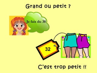 32
Grand ou petit ?
C’est trop petit !!
Je fais du 38
 