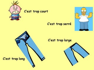 C’est trop long
C’est trop large
C’est trop serré
C’est trop court
 
