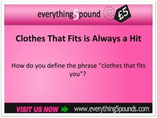 Clothes That Fits is Always a Hit

How do you define the phrase “clothes that fits
                   you”?
 