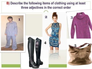 B) Describe the following items of clothing using at least
three adjectives in the correct order
1
2 3
4
5
 