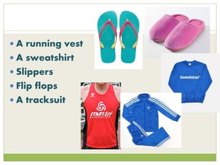  A running vest
 A sweatshirt
 Slippers
 Flip flops
 A tracksuit
 