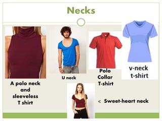 Necks
A polo neck
and
sleeveless
T shirt
U neck
Polo
Collar
T-shirt
< Sweet-heart neck
 