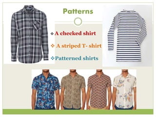 Patterns
 A checked shirt
 A striped T- shirt
Patterned shirts
 