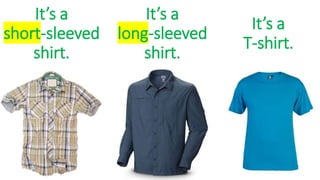 It’s a
short-sleeved
shirt.
It’s a
long-sleeved
shirt.
It’s a
T-shirt.
 