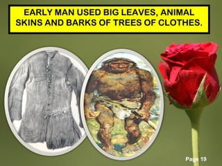 Page 19
EARLY MAN USED BIG LEAVES, ANIMAL
SKINS AND BARKS OF TREES OF CLOTHES.
 