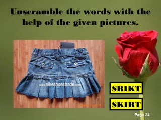 Page 24
Unscramble the words with the
help of the given pictures.
SKIRT
SRIKT
 
