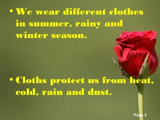 Page 3
• We wear different clothes
in summer, rainy and
winter season.
• Cloths protect us from heat,
cold, rain and dust.
 