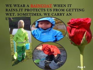 Page 6
WE WEAR A RAINCOAT WHEN IT
RAINS.IT PROTECTS US FROM GETTING
WET. SOMETIMES, WE CARRY AN
UMBRELLA.•
 