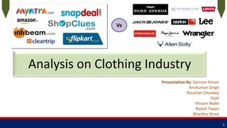 Analysis on Clothing Industry
Presentation By: Samson Simon
Anshuman Singh
Roushan Choubey
Dipti
Shivam Malik
Ravish Tiwari
Bharkha Shree
1
Vs
 