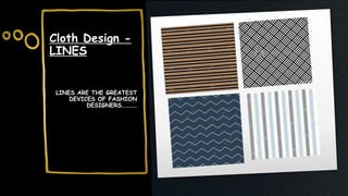 Cloth Design -
LINES
LINES ARE THE GREATEST
DEVICES OF FASHION
DESIGNERS…………
 